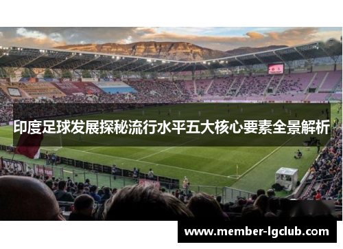 印度足球发展探秘流行水平五大核心要素全景解析