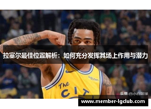 拉塞尔最佳位置解析:如何充分发挥其场上作用与潜力 拉塞尔最佳位置解析:如何充分发挥其场上作用与潜力