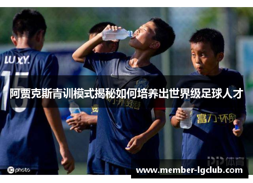 阿贾克斯青训模式揭秘如何培养出世界级足球人才 阿贾克斯青训模式揭秘如何培养出世界级足球人才