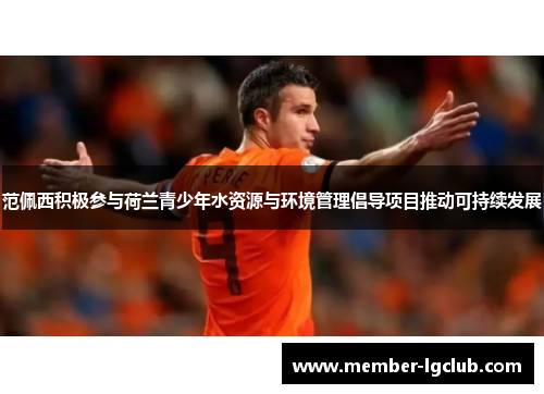 范佩西积极参与荷兰青少年水资源与环境管理倡导项目推动可持续发展