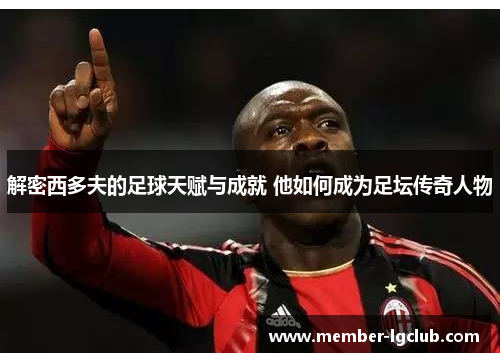 解密西多夫的足球天赋与成就 他如何成为足坛传奇人物