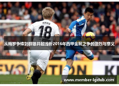 从梅罗争锋到群雄并起浅析2016年西甲金靴之争的激烈与意义 从梅罗争锋到群雄并起浅析2016年西甲金靴之争的激烈与意义