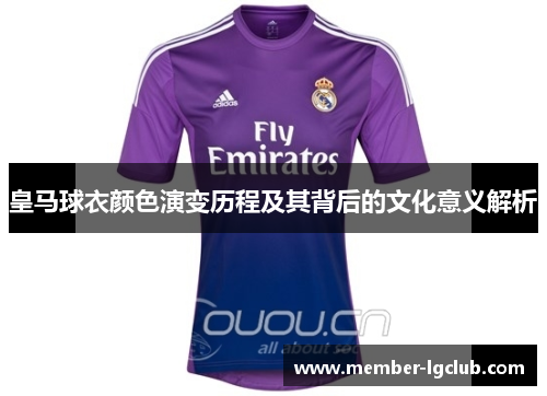 皇马球衣颜色演变历程及其背后的文化意义解析