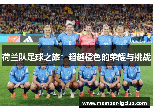 荷兰队足球之旅:超越橙色的荣耀与挑战 荷兰队足球之旅:超越橙色的荣耀与挑战