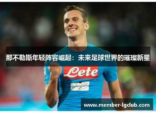 那不勒斯年轻阵容崛起：未来足球世界的璀璨新星