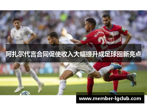 阿扎尔代言合同促使收入大幅提升成足球圈新亮点
