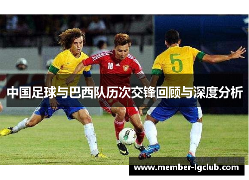 中国足球与巴西队历次交锋回顾与深度分析 中国足球与巴西队历次交锋回顾与深度分析