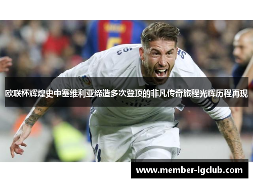 欧联杯辉煌史中塞维利亚缔造多次登顶的非凡传奇旅程光辉历程再现