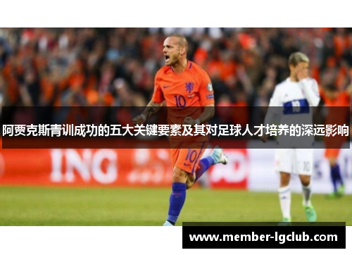 阿贾克斯青训成功的五大关键要素及其对足球人才培养的深远影响