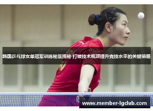 韩国乒乓球女单冠军训练秘笈揭秘 打破技术瓶颈提升竞技水平的关键策略 韩国乒乓球女单冠军训练秘笈揭秘 打破技术瓶颈提升竞技水平的关键策略
