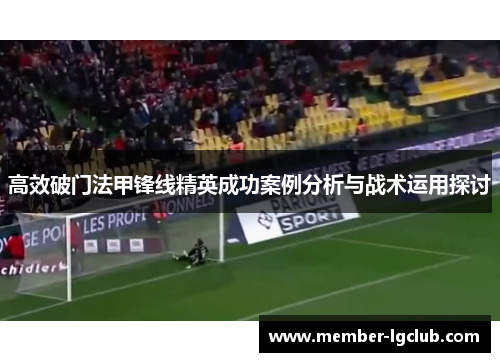 高效破门法甲锋线精英成功案例分析与战术运用探讨